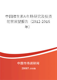 中国维生素A市场研究及投资前景展望报告（2012-2016年）