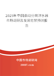 2025年中国自动分离泄水器市场调研及发展前景预测报告 2025年中国自动分离泄水器市场调研及发展前景预测报告