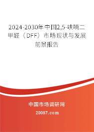 2024-2030年中国2,5-呋喃二甲醛(DFF)市场现状与发展前景报告 2024-2030年中国2,5-呋喃二甲醛(DFF)市场现状与发展前景报告