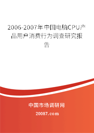 2006-2007年中国电脑CPU产品用户消费行为调查研究报告 2006-2007年中国电脑CPU产品用户消费行为调查研究报告