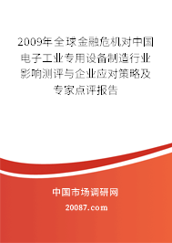 2009年全球金融危机对中国电子工业专用设备制造行业影响测评与企业应对策略及专家点评报告 2009年全球金融危机对中国电子工业专用设备制造行业影响测评与企业应对策略及专家点评报告