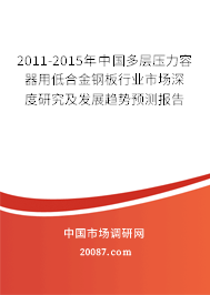 2011-2015年中国多层压力容器用低合金钢板行业市场深度研究及发展趋势预测报告