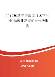 2012年基于物联网技术下的中国物流业发展前景分析报告 2012年基于物联网技术下的中国物流业发展前景分析报告