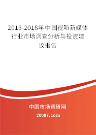 2013-2018年中国视听新媒体行业市场调查分析与投资建议报告 2013-2018年中国视听新媒体行业市场调查分析与投资建议报告