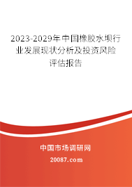2023-2029年中国橡胶水坝行业发展现状分析及投资风险评估报告