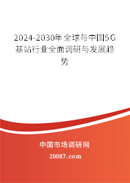 2024-2030年全球与中国5G基站行业全面调研与发展趋势