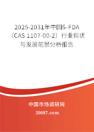2025-2031年中国6-FDA（CAS 1107-00-2）行业现状与发展前景分析报告