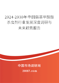 2024-2030年中国氨基甲酸酯杀虫剂行业发展深度调研与未来趋势报告