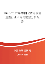 2026-2032年中国宠物毛发清洁剂行业研究与前景分析报告 2026-2032年中国宠物毛发清洁剂行业研究与前景分析报告