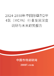 2024-2030年中国除草剂2甲4氯(MCPA)行业发展深度调研与未来趋势报告 2024-2030年中国除草剂2甲4氯(MCPA)行业发展深度调研与未来趋势报告