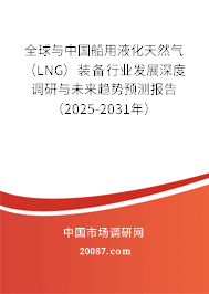 全球与中国船用液化天然气（LNG）装备行业发展深度调研与未来趋势预测报告（2025-2031年）