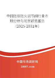 中国防烟防火调节阀行业市场分析与前景趋势报告（2025-2031年）