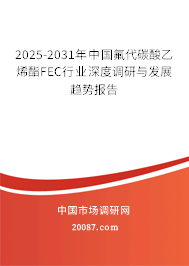 2025-2031年中国氟代碳酸乙烯酯FEC行业深度调研与发展趋势报告 2025-2031年中国氟代碳酸乙烯酯FEC行业深度调研与发展趋势报告