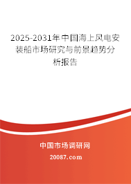 2025-2031年中国海上风电安装船市场研究与前景趋势分析报告