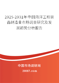 2025-2031年中国海洋工程装备制造业市场调查研究及发展趋势分析报告 2025-2031年中国海洋工程装备制造业市场调查研究及发展趋势分析报告