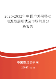 2026-2032年中国户外可移动电源发展现状及市场前景分析报告 2026-2032年中国户外可移动电源发展现状及市场前景分析报告