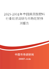 2025-2031年中国黄腐酸肥料行业现状调研与市场前景预测报告