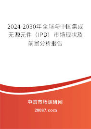 2024-2030年全球与中国集成无源元件（IPD）市场现状及前景分析报告