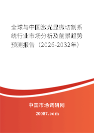 全球与中国激光显微切割系统行业市场分析及前景趋势预测报告（2026-2032年）