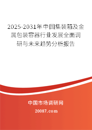 2025-2031年中国集装箱及金属包装容器行业发展全面调研与未来趋势分析报告