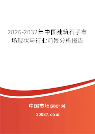 2026-2032年中国建筑石子市场现状与行业前景分析报告 2026-2032年中国建筑石子市场现状与行业前景分析报告
