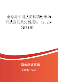 全球与中国抗菌玻璃粉市场现状及前景分析报告（2025-2031年）