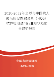 2026-2032年全球与中国抗人绒毛膜促性腺激素（HCG）抗体检测试剂行业现状及前景趋势报告