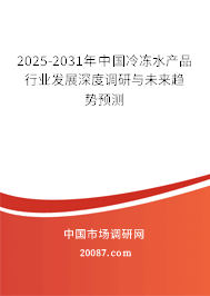 2025-2031年中国冷冻水产品行业发展深度调研与未来趋势预测