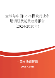 全球与中国LoRa模块行业市场调研及前景趋势报告（2024-2030年）