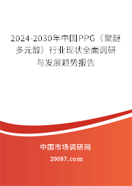 2024-2030年中国PPG（聚醚多元醇）行业现状全面调研与发展趋势报告