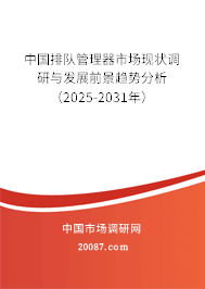 中国排队管理器市场现状调研与发展前景趋势分析（2025-2031年）