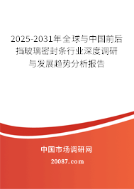 2025-2031年全球与中国前后挡玻璃密封条行业深度调研与发展趋势分析报告 2025-2031年全球与中国前后挡玻璃密封条行业深度调研与发展趋势分析报告