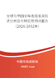 全球与中国全味香烟发展现状分析及市场前景预测报告(2026-2032年) 全球与中国全味香烟发展现状分析及市场前景预测报告(2026-2032年)