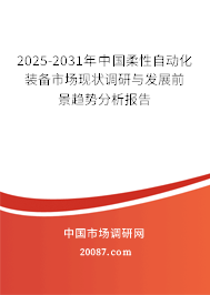 2025-2031年中国柔性自动化装备市场现状调研与发展前景趋势分析报告 2025-2031年中国柔性自动化装备市场现状调研与发展前景趋势分析报告
