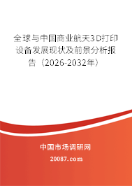 全球与中国商业航天3D打印设备发展现状及前景分析报告（2026-2032年）