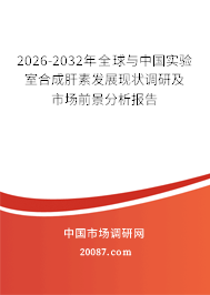 2026-2032年全球与中国实验室合成肝素发展现状调研及市场前景分析报告