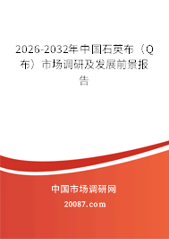 2026-2032年中国石英布(Q布)市场调研及发展前景报告 2026-2032年中国石英布(Q布)市场调研及发展前景报告