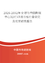 2026-2032年全球与中国数据中心3D打印液冷板行业研究及前景趋势报告 2026-2032年全球与中国数据中心3D打印液冷板行业研究及前景趋势报告