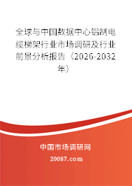 全球与中国数据中心铝制电缆梯架行业市场调研及行业前景分析报告（2026-2032年）
