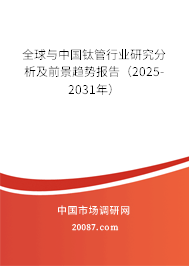 全球与中国钛管行业研究分析及前景趋势报告（2025-2031年）