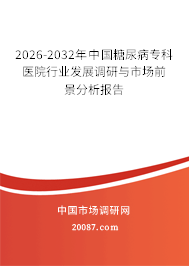 2026-2032年中国糖尿病专科医院行业发展调研与市场前景分析报告