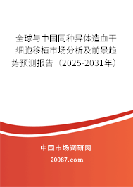 全球与中国同种异体造血干细胞移植市场分析及前景趋势预测报告(2025-2031年) 全球与中国同种异体造血干细胞移植市场分析及前景趋势预测报告(2025-2031年)