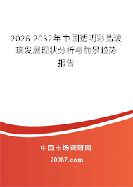 2026-2032年中国透明彩晶玻璃发展现状分析与前景趋势报告