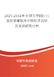 2025-2031年全球与中国小儿氨酚黄那敏片市场现状调研及发展趋势分析