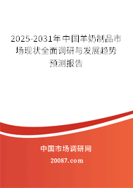 2025-2031年中国羊奶制品市场现状全面调研与发展趋势预测报告