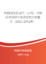 中国液化石油气(LPG)市场现状调研与发展前景分析报告(2025-2031年) 中国液化石油气(LPG)市场现状调研与发展前景分析报告(2025-2031年)