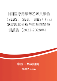 中国医疗用聚苯乙烯共聚物 (SEBS, SBS, SIBS)行业发展现状分析与市场前景预测报告(2022-2028年) 中国医疗用聚苯乙烯共聚物 (SEBS, SBS, SIBS)行业发展现状分析与市场前景预测报告(2022-2028年)