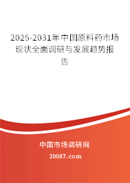 2025-2031年中国原料药市场现状全面调研与发展趋势报告