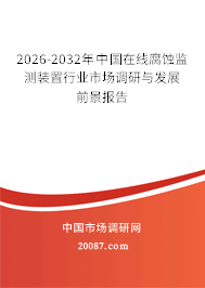 2026-2032年中国在线腐蚀监测装置行业市场调研与发展前景报告 2026-2032年中国在线腐蚀监测装置行业市场调研与发展前景报告
