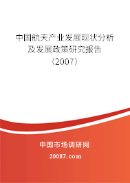 中国航天产业发展现状分析及发展政策研究报告(2007) 中国航天产业发展现状分析及发展政策研究报告(2007)
